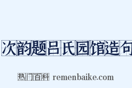 次韵题吕氏园馆造句是什么意思的图片